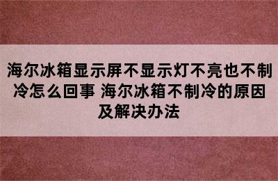 海尔冰箱显示屏不显示灯不亮也不制冷怎么回事 海尔冰箱不制冷的原因及解决办法